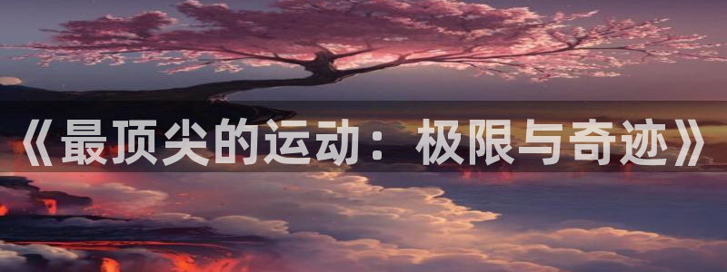 米兰体育平台：《最顶尖的运动：极限与奇迹》
