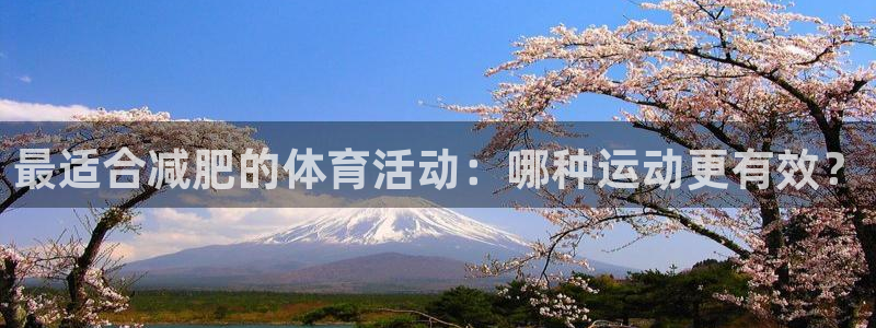 米兰体育：最适合减肥的体育活动：哪种运动更有效？