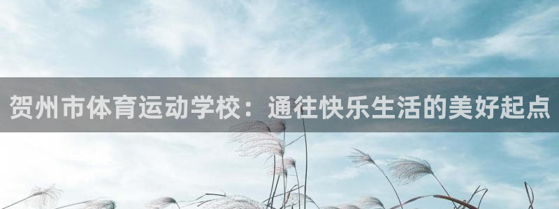米兰体育.：贺州市体育运动学校：通往快乐生活的美好起点