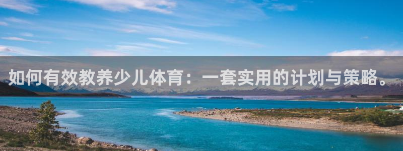 米兰体育下载官网最新版：如何有效教养少儿体育：一套实用的计划与策略。