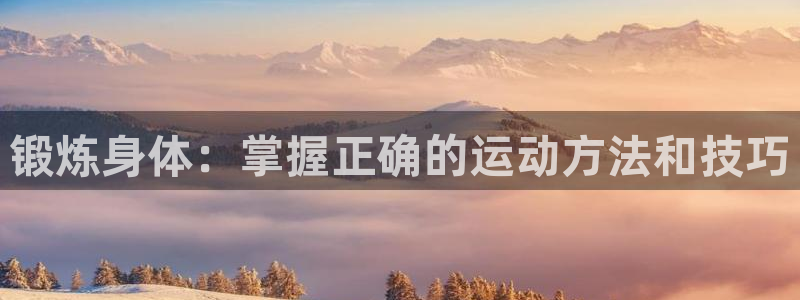 米兰体育在线：锻炼身体：掌握正确的运动方法和技巧