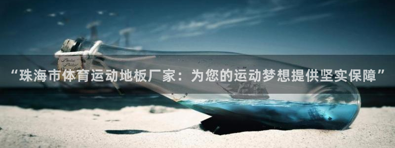 米兰体育官网入口：“珠海市体育运动地板厂家：为您的运动梦想提供坚实保障”